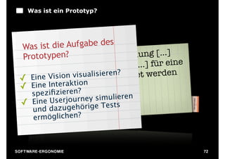 Was ist ein Prototyp?




  Was ist d  ie Aufgabe des
        typs n? igt) "die Darstellung [...]
   Proto (e e ze
                                e [...] für eine
               Systems,ierench
         des n visualis  wel
                                              n
         Visio teilung ver wendet werde
                             ?
  ✓ Eine Beur ktion
            t a
  ✓ Eine Inaerne"n?
          iﬁ ie  
     spezk zn r .                n
          Use  rjou407 simuliere
                   rney
  ✓ Eine ISO 13hörige Tests
               uge
         und daz
         ermöglichen?



S O F TWA RE -ER GON OM I E                        72
 
