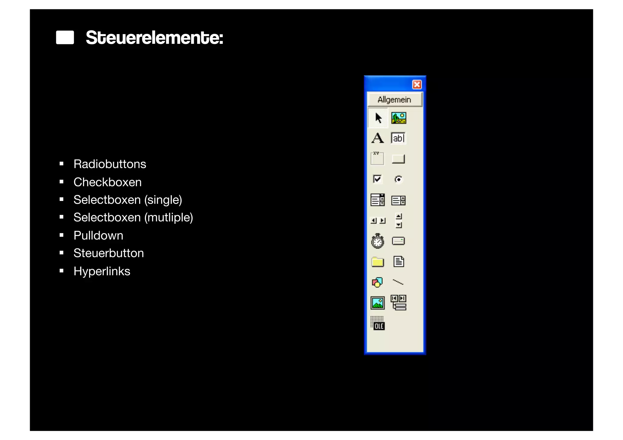 Steuerelemente:




§   Radiobuttons
§   Checkboxen
§   Selectboxen (single)
§   Selectboxen (mutliple)
§   Pulldown
§   Steuerbutton
§   Hyperlinks
 