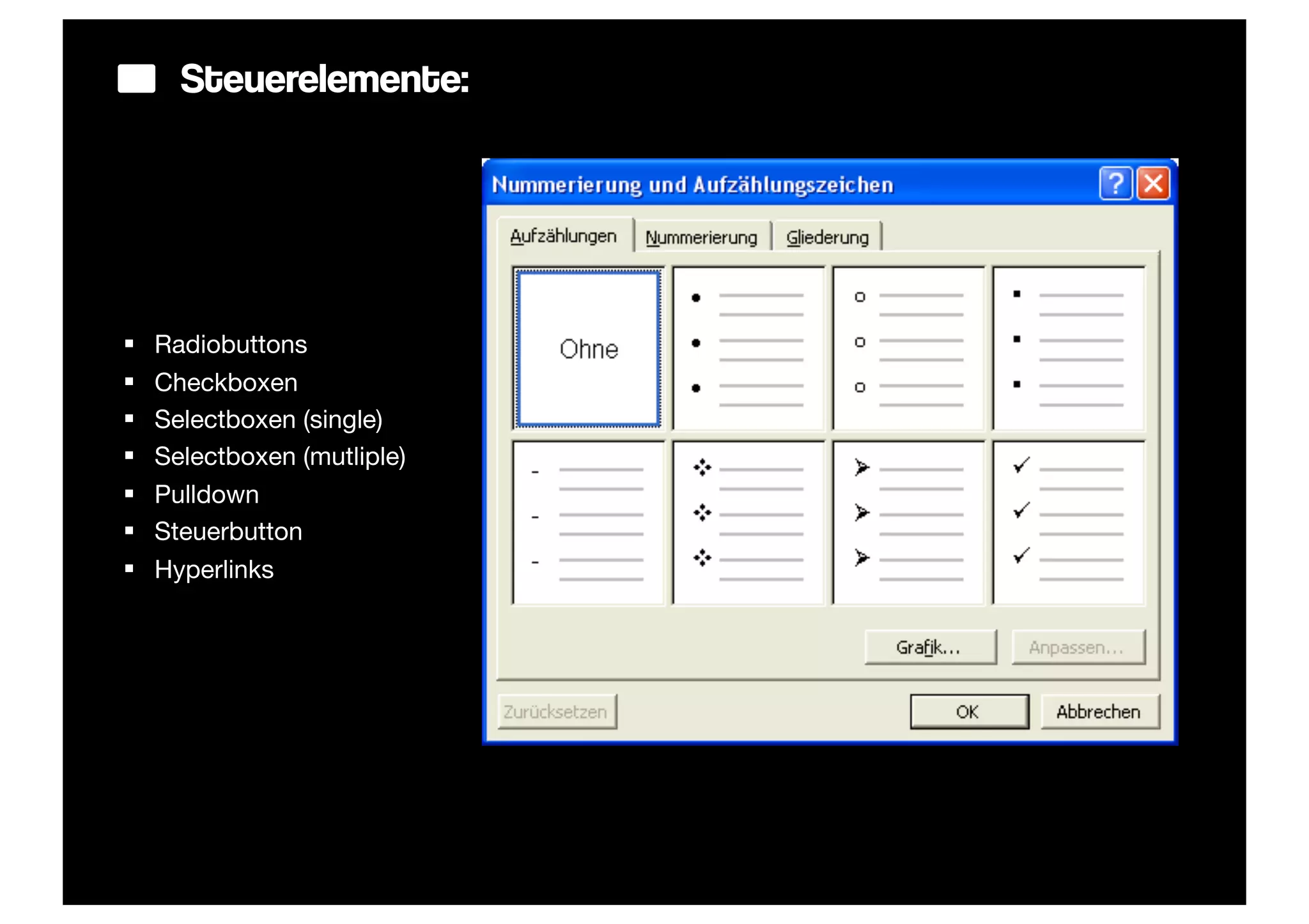 Steuerelemente:




§   Radiobuttons
§   Checkboxen
§   Selectboxen (single)
§   Selectboxen (mutliple)
§   Pulldown
§   Steuerbutton
§   Hyperlinks
 