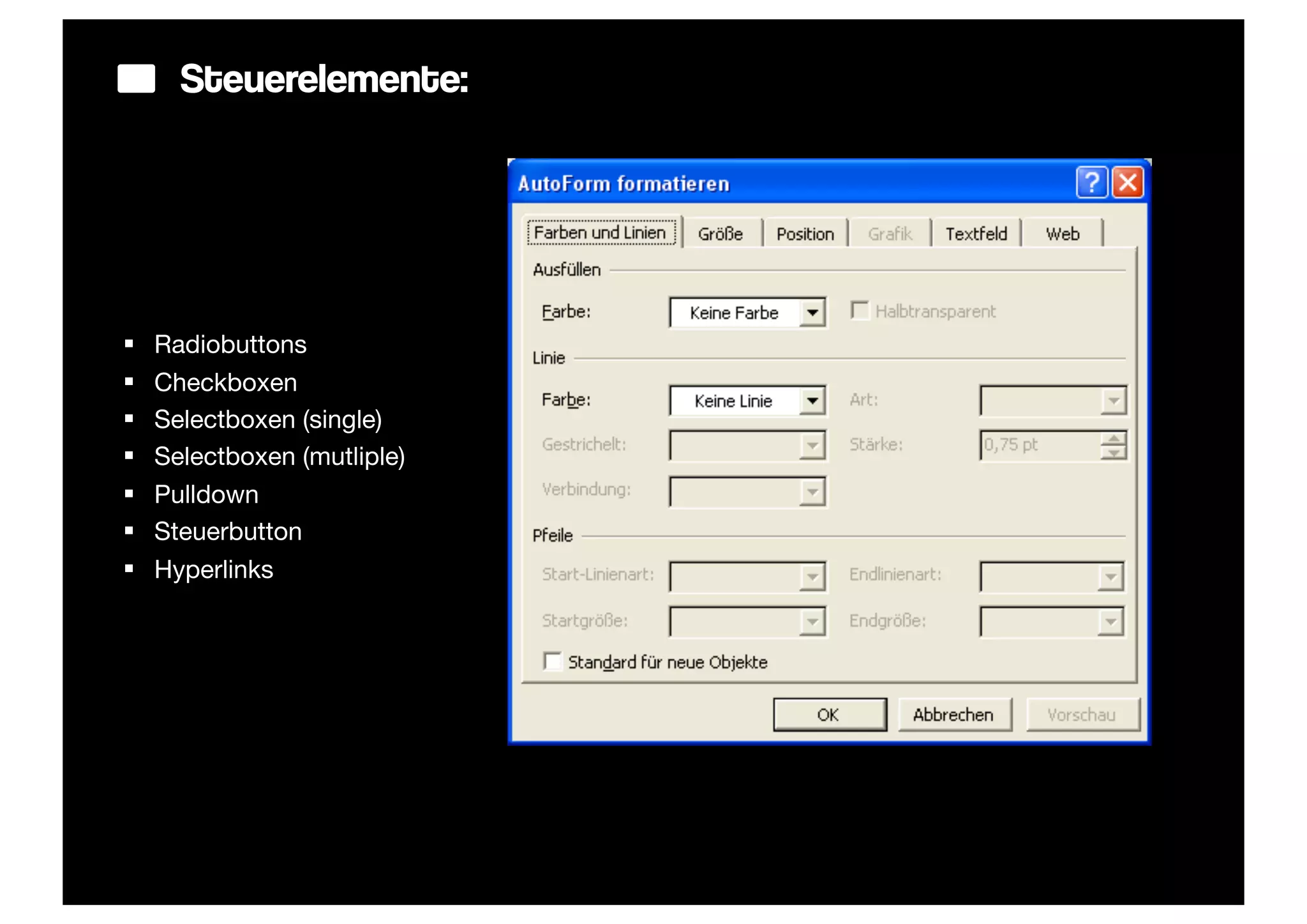 Steuerelemente:




§   Radiobuttons
§   Checkboxen
§   Selectboxen (single)
§   Selectboxen (mutliple)
§   Pulldown
§   Steuerbutton
§   Hyperlinks
 