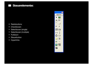 Steuerelemente:




§   Radiobuttons
§   Checkboxen
§   Selectboxen (single)
§   Selectboxen (mutliple)
§   Pulldown
§   Steuerbutton
§   Hyperlinks
 