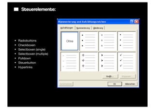 Steuerelemente:




§   Radiobuttons
§   Checkboxen
§   Selectboxen (single)
§   Selectboxen (mutliple)
§   Pulldown
§   Steuerbutton
§   Hyperlinks
 