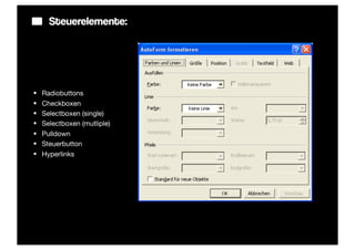 Steuerelemente:




§   Radiobuttons
§   Checkboxen
§   Selectboxen (single)
§   Selectboxen (mutliple)
§   Pulldown
§   Steuerbutton
§   Hyperlinks
 