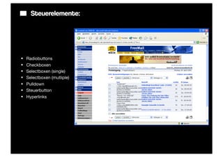 Steuerelemente:




§   Radiobuttons
§   Checkboxen
§   Selectboxen (single)
§   Selectboxen (mutliple)
§   Pulldown
§   Steuerbutton
§   Hyperlinks
 