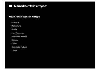 Aufmerksamkeit erregen:


Neun Parameter für Dialoge

1. Intensität
2. Markierung
3. Größe
4. Schriftauswahl
5. Invertierte Anzeige
6. Blinken
7. Farbe
8. Blinkende Farben
9. Klänge
 