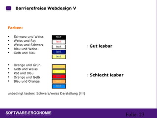 Folie: 23
Barrierefreies Webdesign V:
Farben:
 Schwarz und Weiss
 Weiss und Rot
 Weiss und Schwarz
 Blau und Weiss
 Gelb und Blau
 Orange und Grün
 Gelb und Weiss
 Rot und Blau
 Orange und Gelb
 Blau und Orange
unbedingt testen: Schwarz/weiss Darstellung (!!!)
: Gut lesbar
: Schlecht lesbar
 
