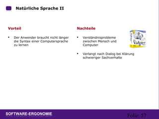 Folie: 57
Natürliche Sprache II
Vorteil
 Der Anwender braucht nicht länger
die Syntax einer Computersprache
zu lernen
Nachteile
 Verständnisprobleme
zwischen Mensch und
Computer
 Verlangt nach Dialog bei Klärung
schwieriger Sachverhalte
 