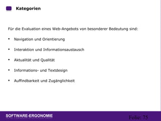 Folie: 75
Kategorien
Für die Evaluation eines Web-Angebots von besonderer Bedeutung sind:
 Navigation und Orientierung
 Interaktion und Informationsaustausch
 Aktualität und Qualität
 Informations- und Textdesign
 Auffindbarkeit und Zugänglichkeit
 