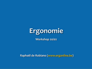 Ergonomie
Workshop 20/02
Raphaël de Robiano (www.ergonline.be)
 