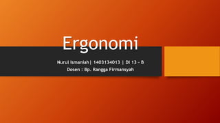 Ergonomi
Nurul Ismaniah| 1403134013 | DI 13 – B
Dosen : Bp. Rangga Firmansyah
 