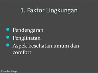 1. Faktor Lingkungan 
 Pendengaran 
 Penglihatan 
 Aspek kesehatan umum dan 
comfort 
Chandra Satrya 
 
