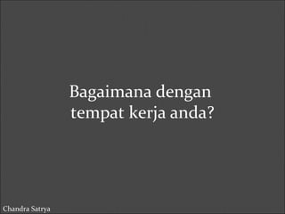 Bagaimana dengan 
tempat kerja anda? 
Chandra Satrya 
 