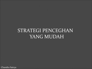 STRATEGI PENCEGHAN 
YANG MUDAH 
Chandra Satrya 
 