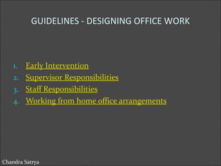 GUIDELINES - DESIGNING OFFICE WORK 
1. Early Intervention 
2. Supervisor Responsibilities 
3. Staff Responsibilities 
4. Working from home office arrangements 
Chandra Satrya 
 