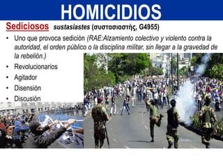Sediciosos sustasiastes (συστασιαστής, G4955)
• Uno que provoca sedición (RAE:Alzamiento colectivo y violento contra la
autoridad, el orden público o la disciplina militar, sin llegar a la gravedad de
la rebelión.)
• Revolucionarios
• Agitador
• Disensión
• Discusión
HOMICIDIOS
 