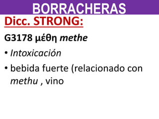 Dicc. STRONG:
G3178 μέθη methe
• Intoxicación
• bebida fuerte (relacionado con
methu , vino
BORRACHERAS
 