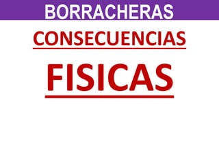 CONSECUENCIAS
FISICAS
BORRACHERAS
 