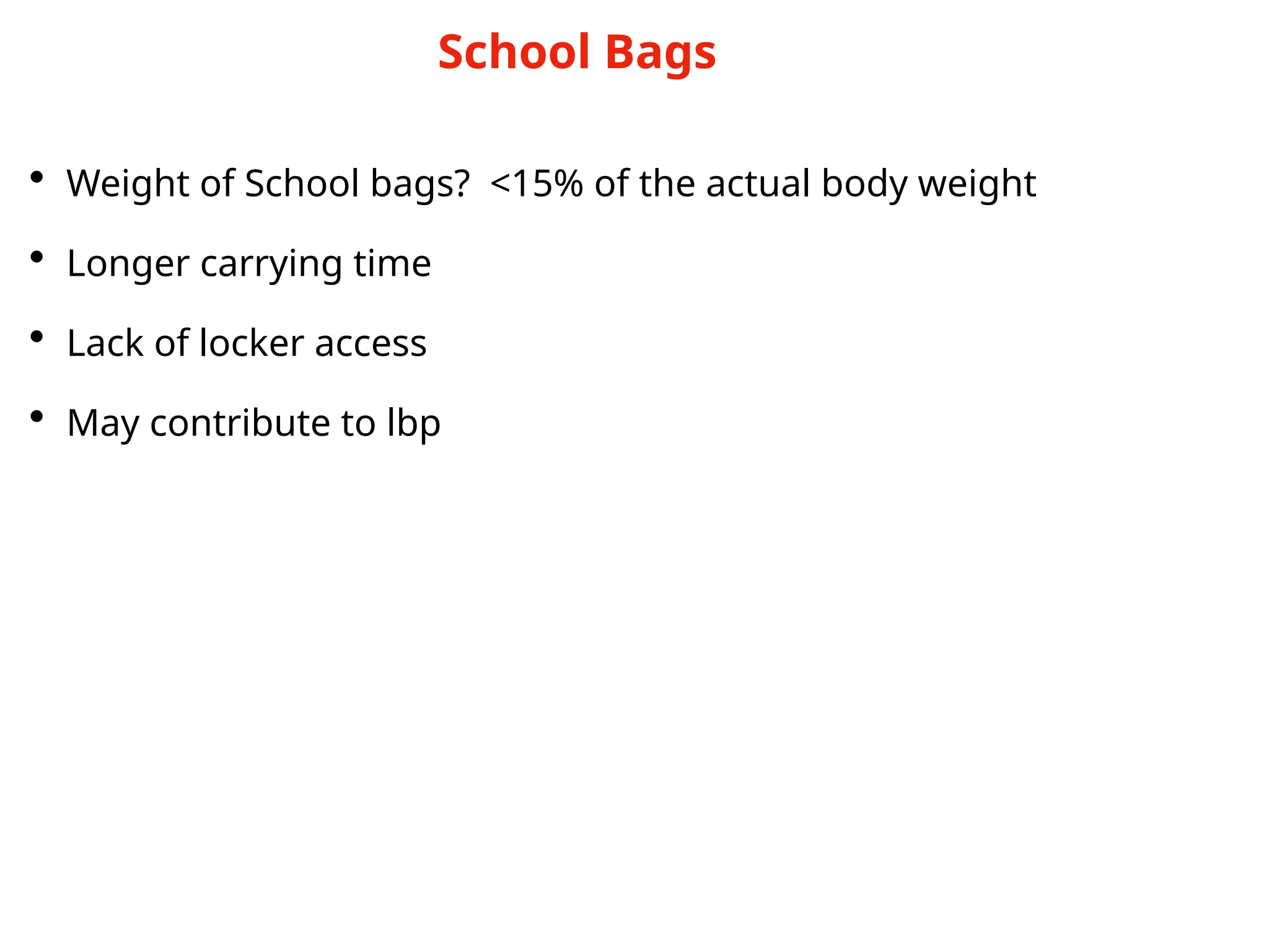 • Weight of School bags? <15% of the actual body weight
• Longer carrying time
• Lack of locker access
• May contribute to lbp
School Bags
 