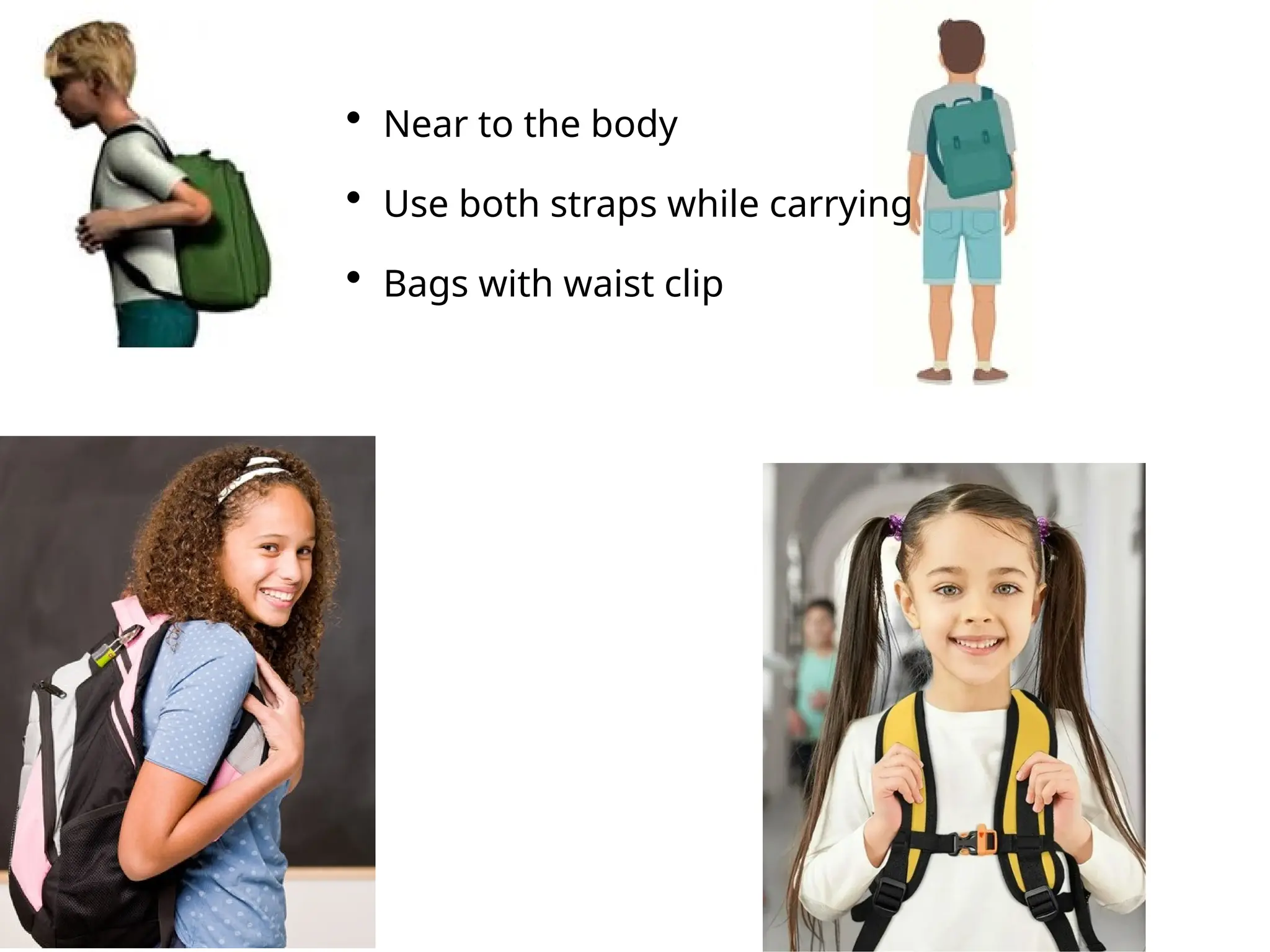 • Near to the body
• Use both straps while carrying
• Bags with waist clip
 