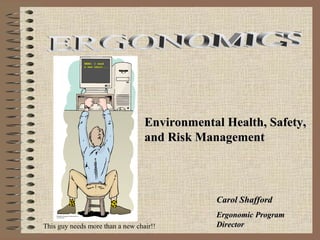 Environmental Health, Safety,
and Risk Management

Carol Shafford
This guy needs more than a new chair!!

Ergonomic Program
Director

 