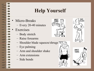 Help Yourself
• Micro-Breaks
– Every 20-40 minutes
• Exercises
– Body stretch
– Raise forearms
– Shoulder blade squeeze/shrugs
– Eye palming
– Arm and shoulder shake
– Arm extensions
– Side bends
 