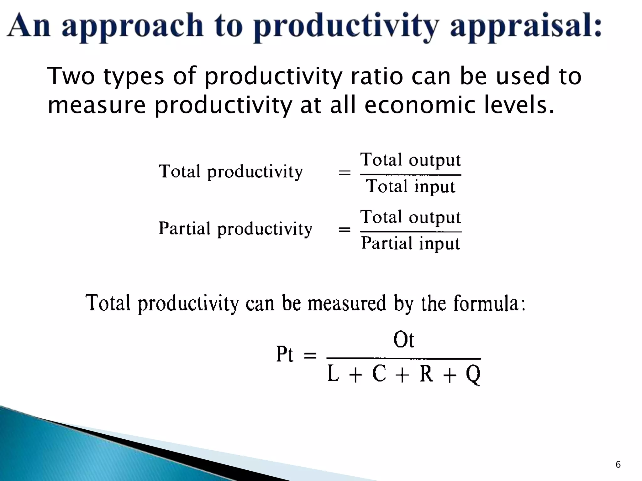 Two types of productivity ratio can be used to
measure productivity at all economic levels.
6
 