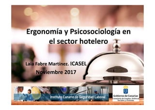 Ergonomía y Psicosociología en
el sector hotelero
Laia Fabre Martínez. ICASEL
Noviembre 2017
 