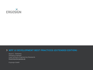 WPF UI DEVELOPMENT BEST PRACTICES (EXTENDED EDITION)
David C. Thömmes
Software Engineer
Lead Software Engineering Standards
thoemmes@ergosign.de
Ergosign GmbH
 