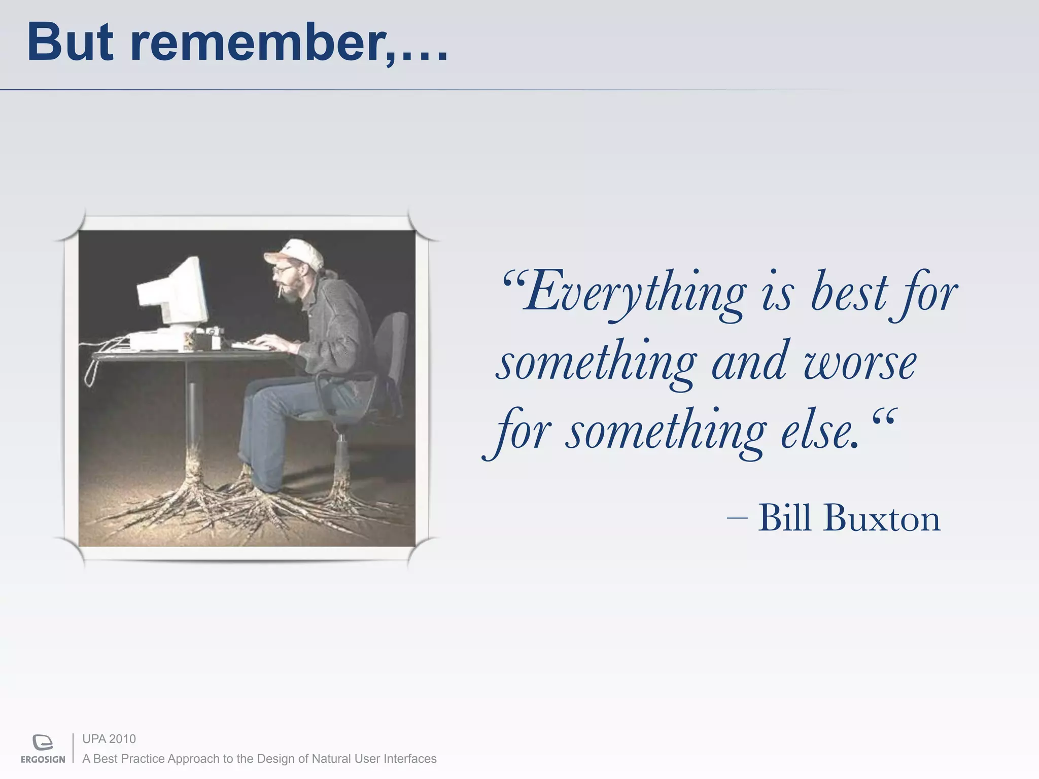 But remember,…



                                                                     “Everything is best for
                                                                     something and worse
                                                                     for something else.“
                                                                                – Bill Buxton




 UPA 2010
 A Best Practice Approach to the Design of Natural User Interfaces
 