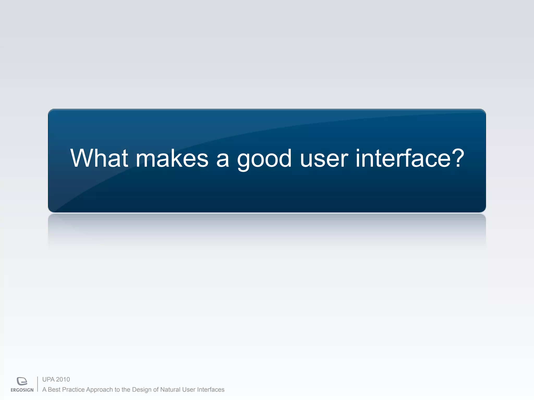 What makes a good user interface?




UPA 2010
A Best Practice Approach to the Design of Natural User Interfaces
 
