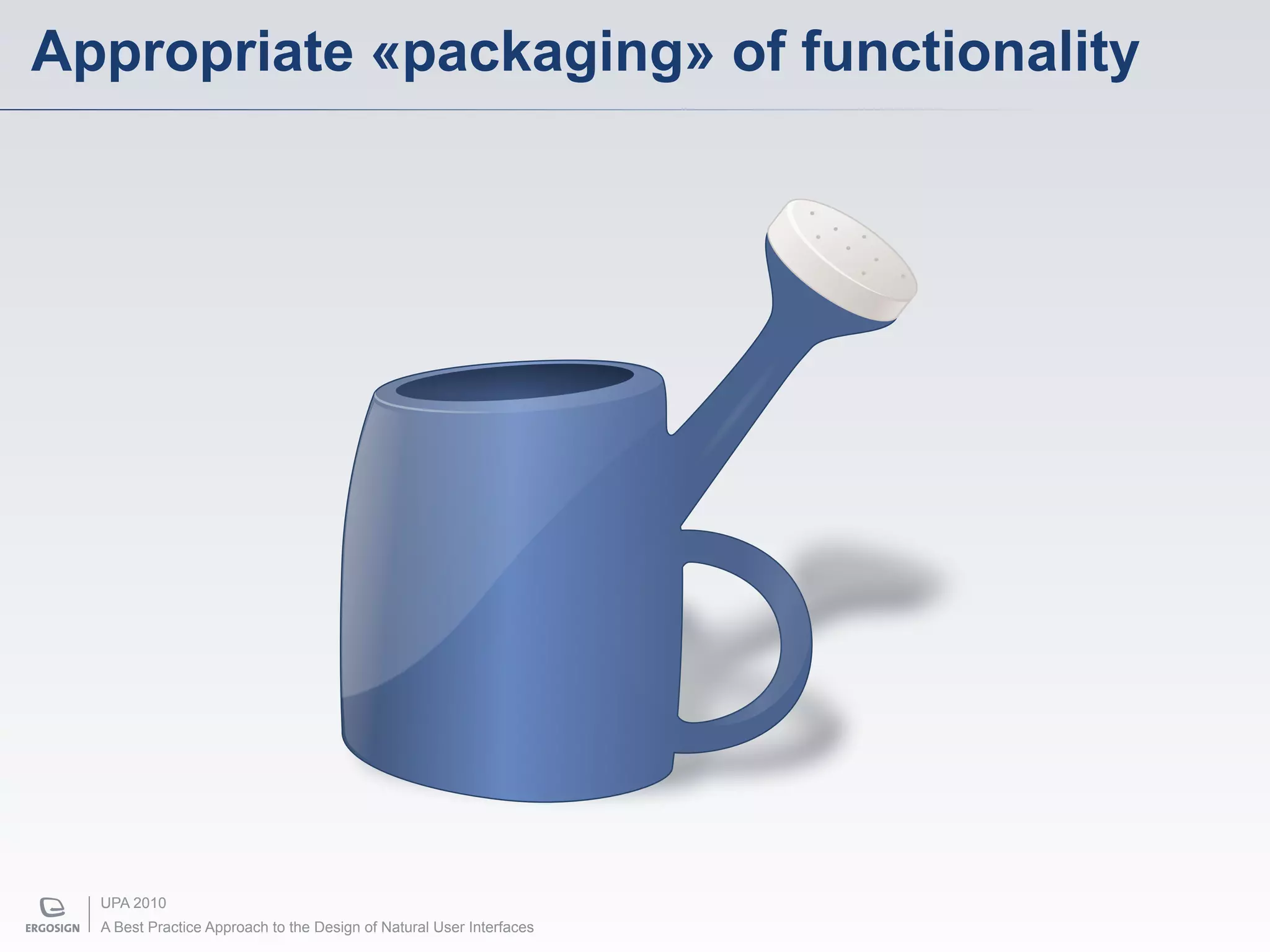 Appropriate «packaging» of functionality




  UPA 2010
  A Best Practice Approach to the Design of Natural User Interfaces
 