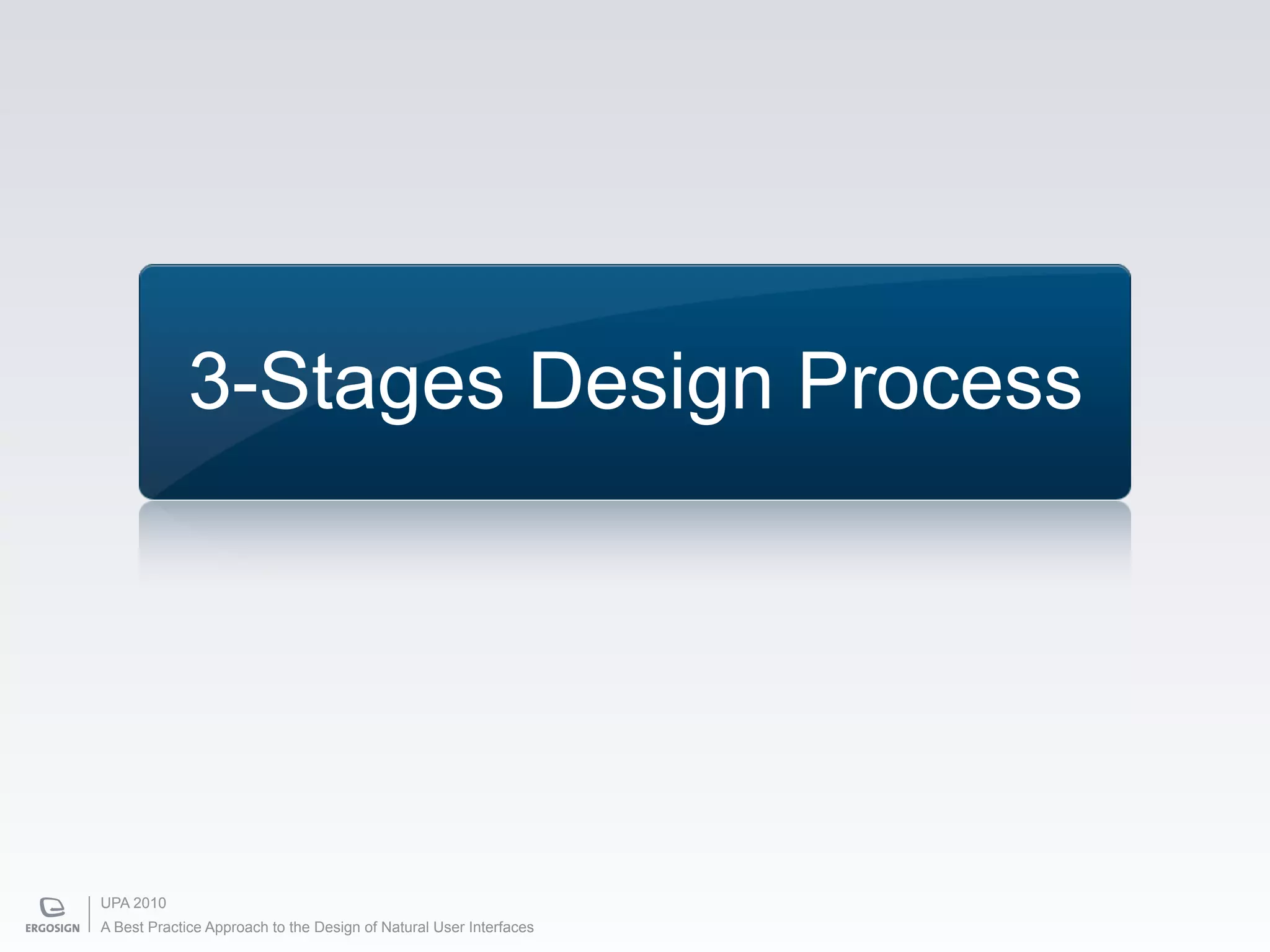 3-Stages Design Process




UPA 2010
A Best Practice Approach to the Design of Natural User Interfaces
 