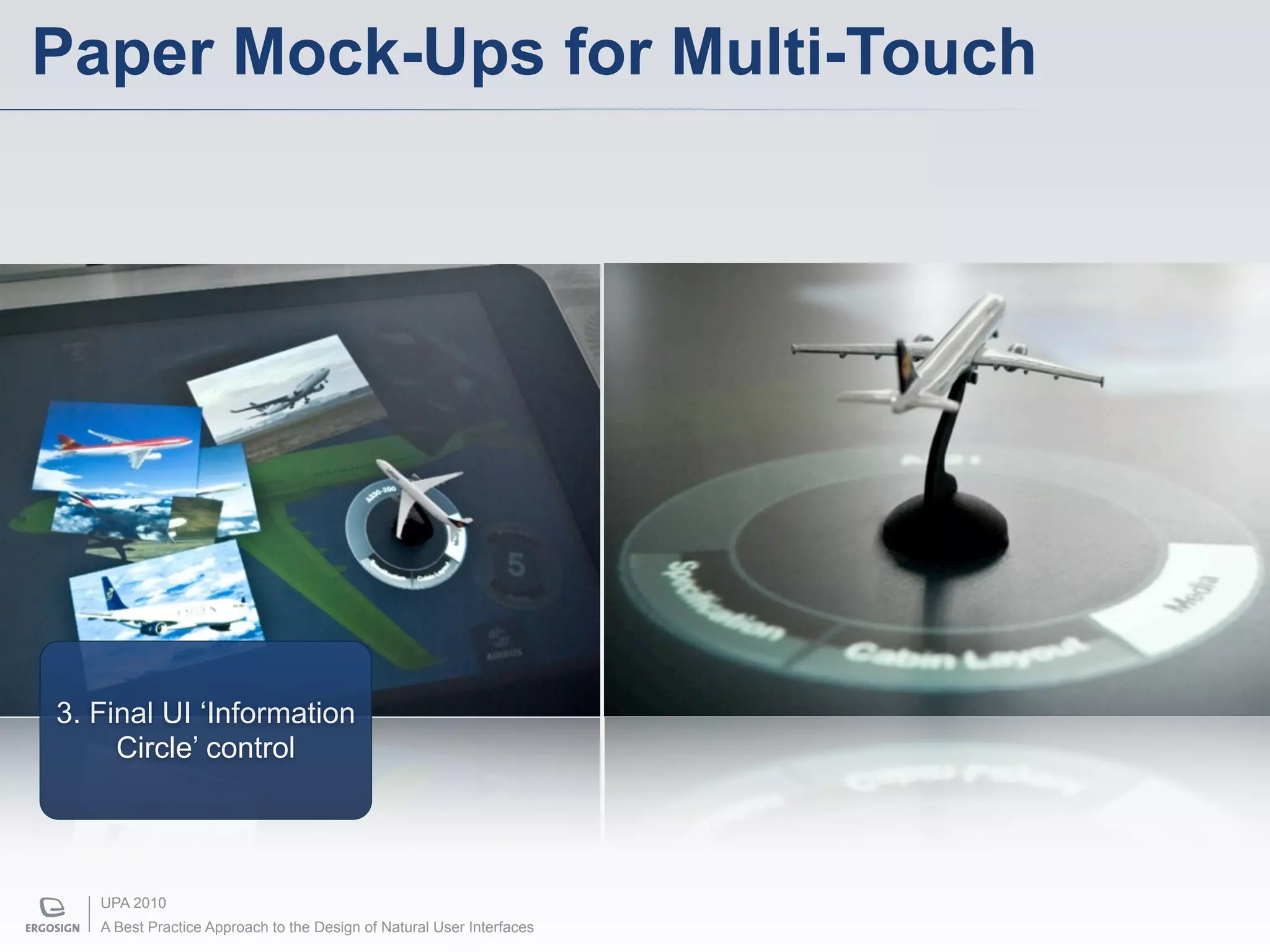 Paper Mock-Ups for Multi-Touch




3. Final UI ‘Information
     Circle’ control




   UPA 2010
   A Best Practice Approach to the Design of Natural User Interfaces
 