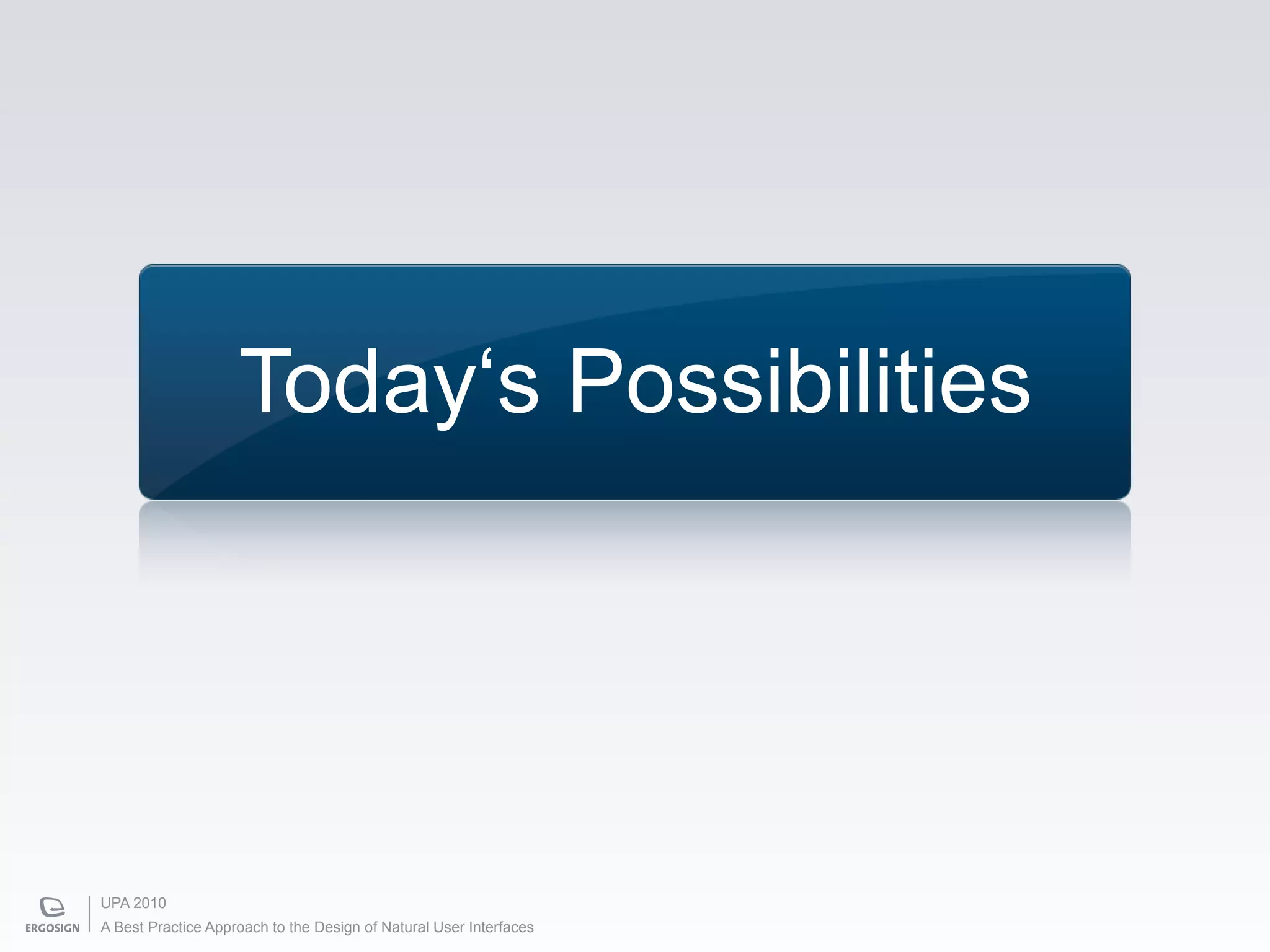 Today‘s Possibilities




UPA 2010
A Best Practice Approach to the Design of Natural User Interfaces
 