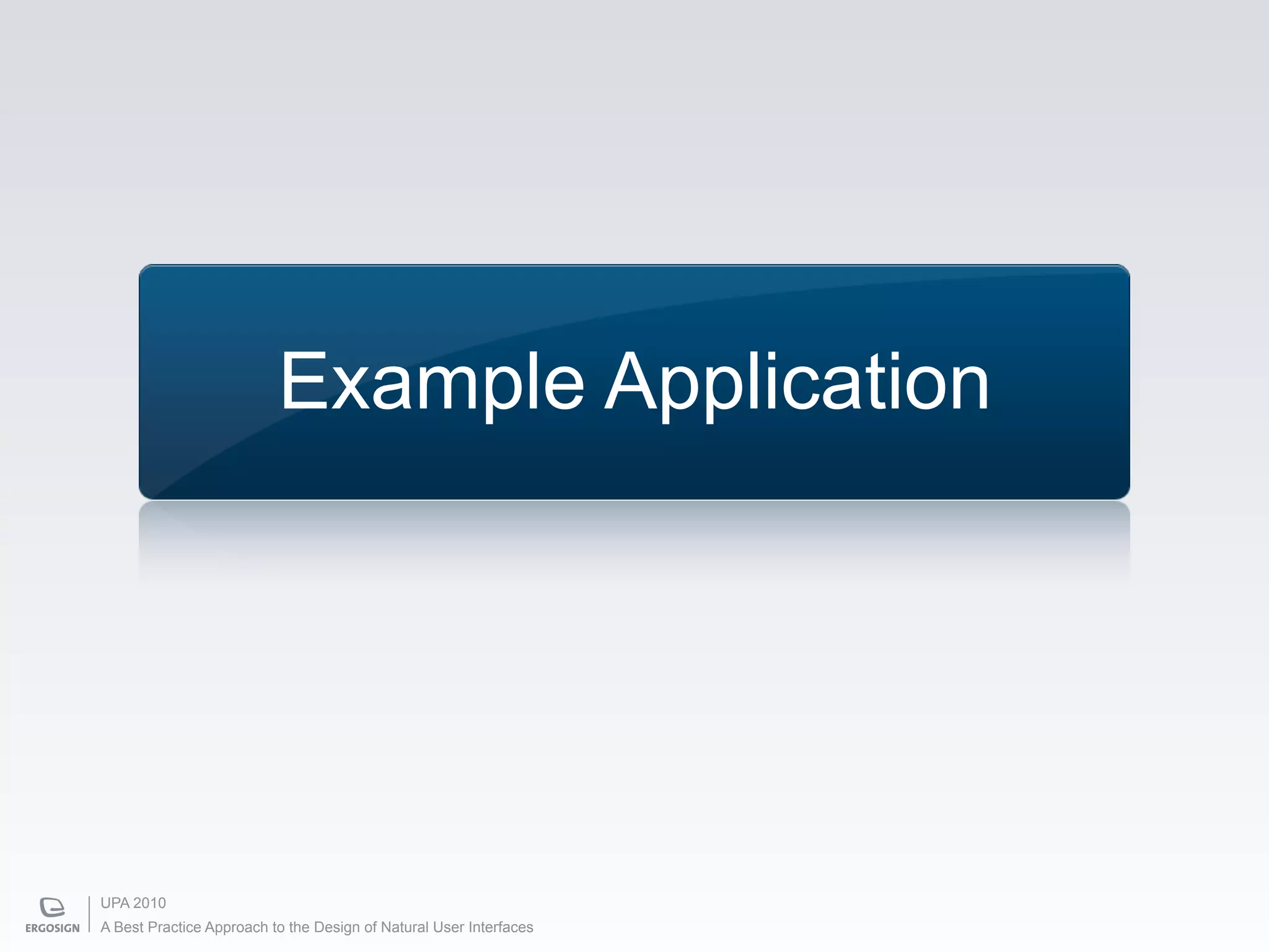 Example Application




UPA 2010
A Best Practice Approach to the Design of Natural User Interfaces
 