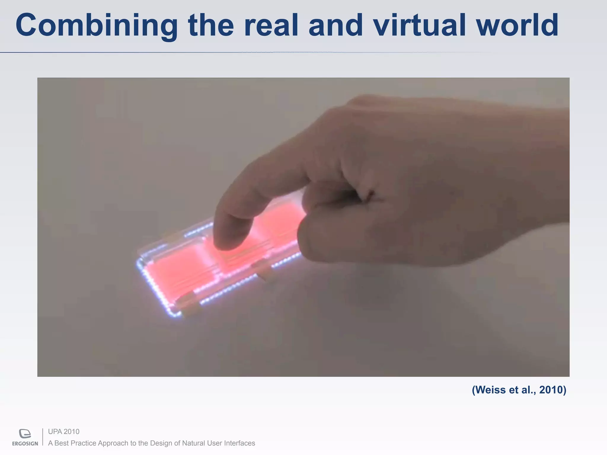 Combining the real and virtual world




                                                                      (Weiss et al., 2010)


  UPA 2010
  A Best Practice Approach to the Design of Natural User Interfaces
 