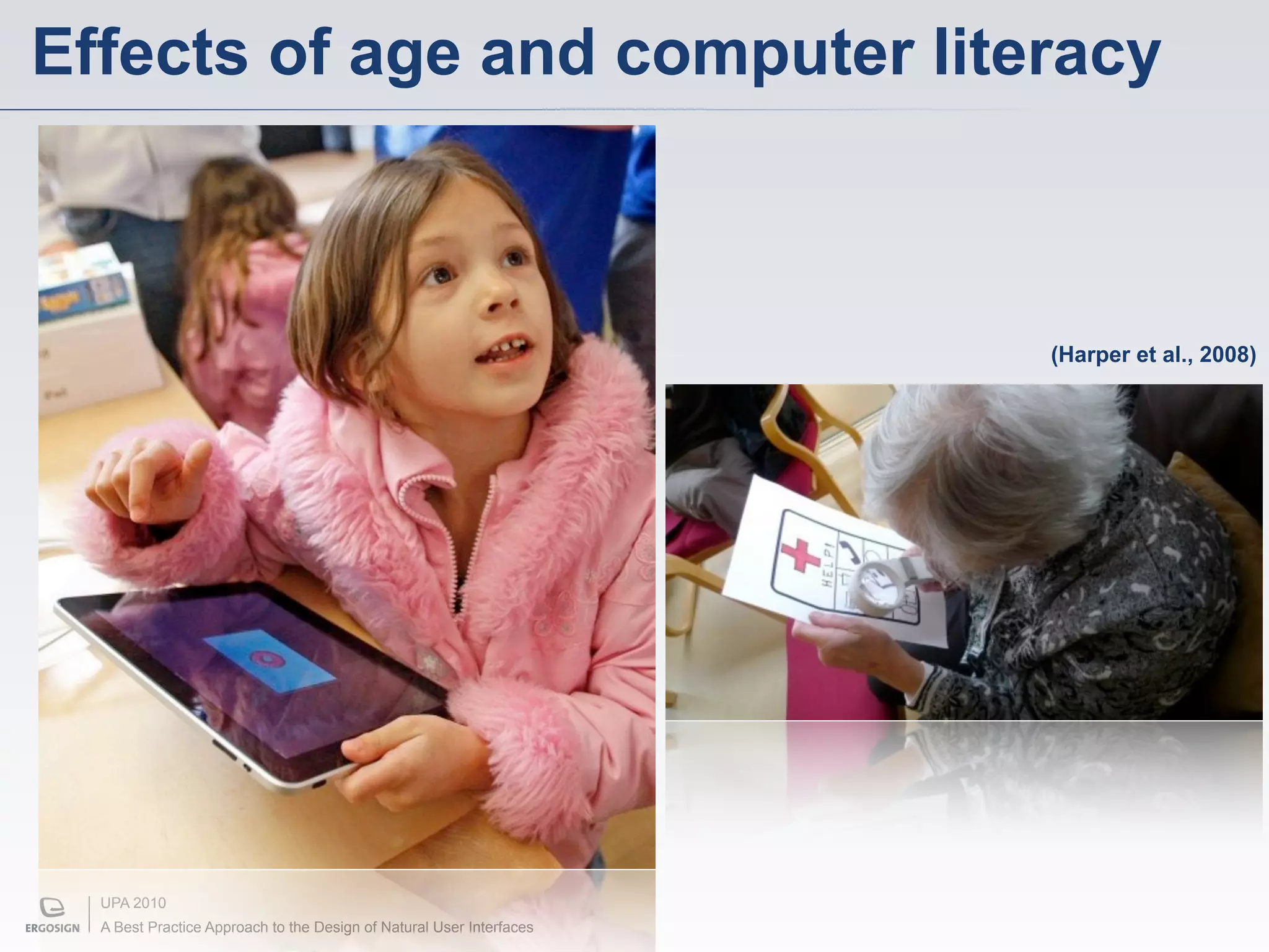 Effects of age and computer literacy



                                                                      (Harper et al., 2008)




  UPA 2010
  A Best Practice Approach to the Design of Natural User Interfaces
 