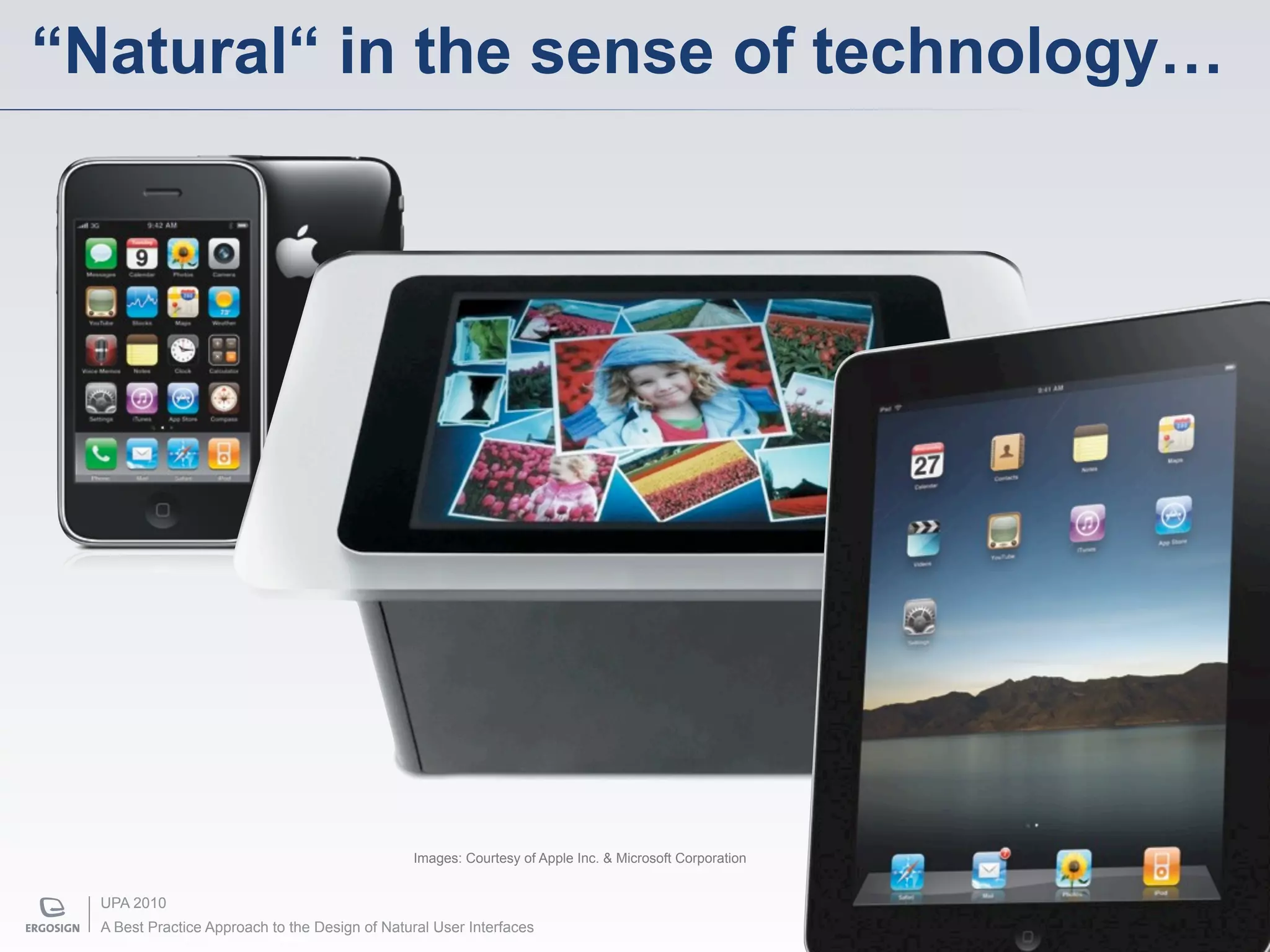 “Natural“ in the sense of technology…




                                                Images: Courtesy of Apple Inc. & Microsoft Corporation


  UPA 2010
  A Best Practice Approach to the Design of Natural User Interfaces
 