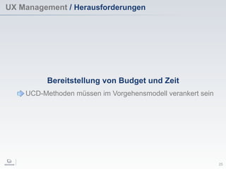 UX Management / Herausforderungen
25
Bereitstellung von Budget und Zeit
UCD-Methoden müssen im Vorgehensmodell verankert sein
 