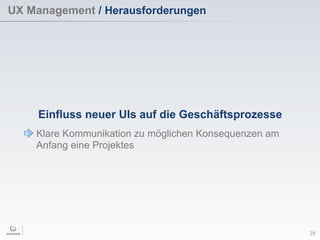 UX Management / Herausforderungen
28
Einfluss neuer UIs auf die Geschäftsprozesse
Klare Kommunikation zu möglichen Konsequenzen am
Anfang eine Projektes
 