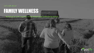 Inspirational Design © Vizualus. All Rights Reserved.18
Let’s talk about
FAMILY WELLNESS
• Workshops to cover important family related issues addressed by experts
 