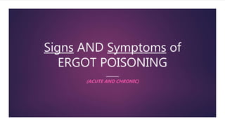 Signs AND Symptoms of
ERGOT POISONING
(ACUTE AND CHRONIC)
 