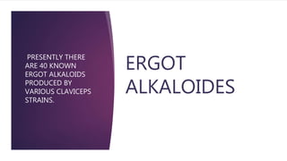 ERGOT
ALKALOIDES
PRESENTLY THERE
ARE 40 KNOWN
ERGOT ALKALOIDS
PRODUCED BY
VARIOUS CLAVICEPS
STRAINS.
 