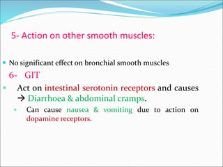 5- Action on other smooth muscles:
 No significant effect on bronchial smooth muscles
6- GIT
 Act on intestinal serotonin receptors and causes
 Diarrhoea & abdominal cramps.
 Can cause nausea & vomiting due to action on
dopamine receptors.
 