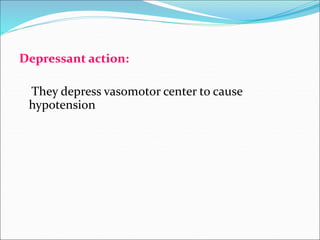 Depressant action:
They depress vasomotor center to cause
hypotension
 