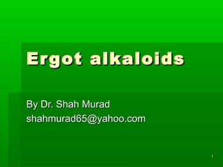 11
Ergot alkaloidsErgot alkaloids
By Dr. Shah MuradBy Dr. Shah Murad
shahmurad65@yahoo.comshahmurad65@yahoo.com
 