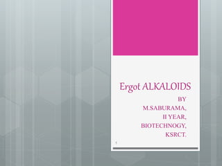 Ergot ALKALOIDS
BY
M.SABURAMA,
II YEAR,
BIOTECHNOGY,
KSRCT.
1
 