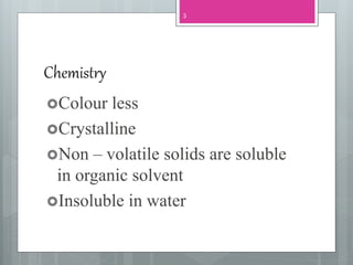 Chemistry
Colour less
Crystalline
Non – volatile solids are soluble
in organic solvent
Insoluble in water
3
 
