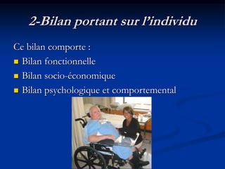 2-Bilan portant sur l’individu
Ce bilan comporte :
 Bilan fonctionnelle
 Bilan socio-économique
 Bilan psychologique et comportemental
 