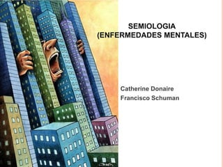 Catherine Donaire
Francisco Schuman
SEMIOLOGIA
(ENFERMEDADES MENTALES)
 